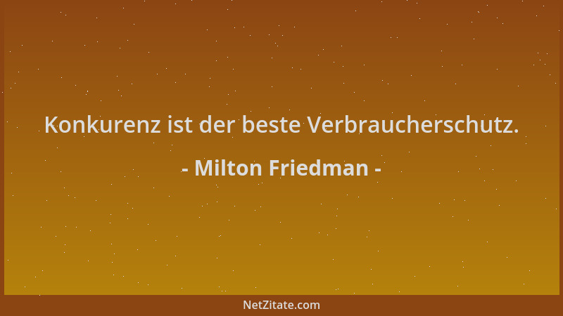 Milton Friedman - Konkurenz ist der beste Verbraucherschutz....