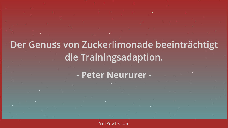 Peter Neururer - Der Genuss von Zuckerlimonade beeinträchtigt die Trainingsadaption....