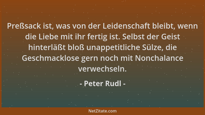 Peter Rudl - Preßsack ist, was von der Leidenschaft bleibt, wenn die Liebe mit ihr fertig ist. Selbst der Geist hinterläßt...