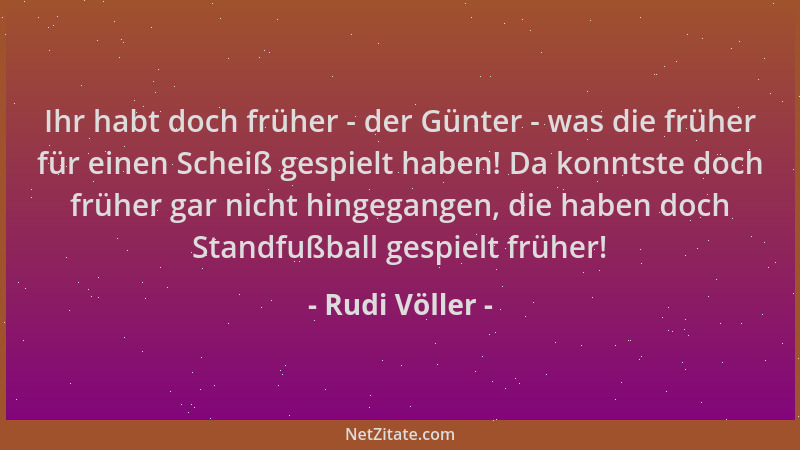 Rudi Völler - Ihr habt doch früher - der Günter - was die früher für einen Scheiß gespielt haben! Da konntste doch früher g...