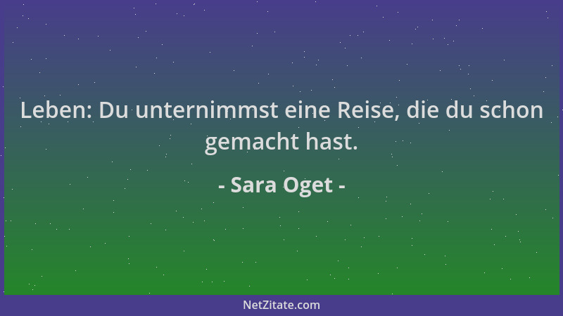 Sara Oget - Leben: Du unternimmst eine Reise, die du schon gemacht hast....