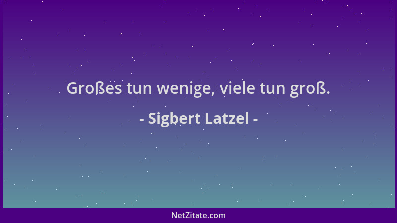 Sigbert Latzel - Großes tun wenige, viele tun groß....