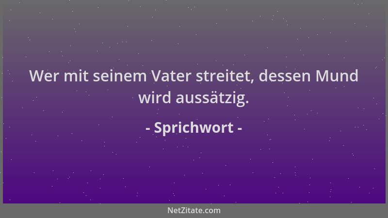 Sprichwort - Wer mit seinem Vater streitet, dessen Mund wird aussätzig....
