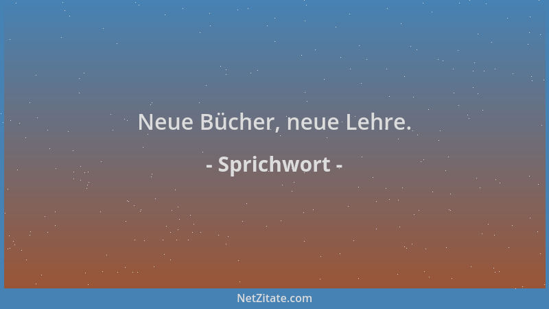 Sprichwort - Neue Bücher, neue Lehre....