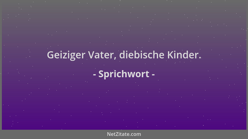 Sprichwort - Geiziger Vater, diebische Kinder....