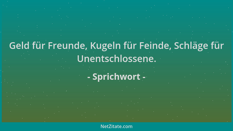 Sprichwort - Geld für Freunde, Kugeln für Feinde, Schläge für Unentschlossene....