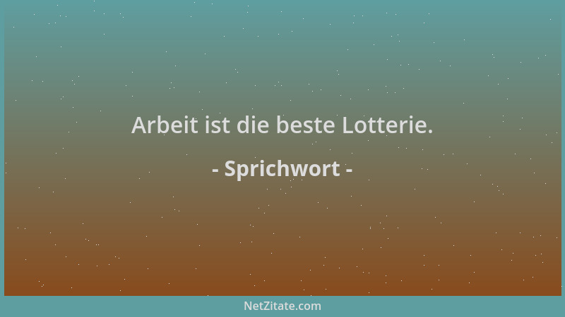 Sprichwort - Arbeit ist die beste Lotterie....