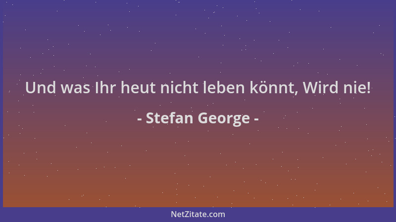 Stefan George - Und was Ihr heut nicht leben könnt, Wird nie!...