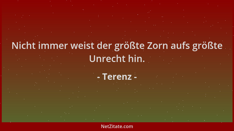 Terenz - Nicht immer weist der größte Zorn aufs größte Unrecht hin....