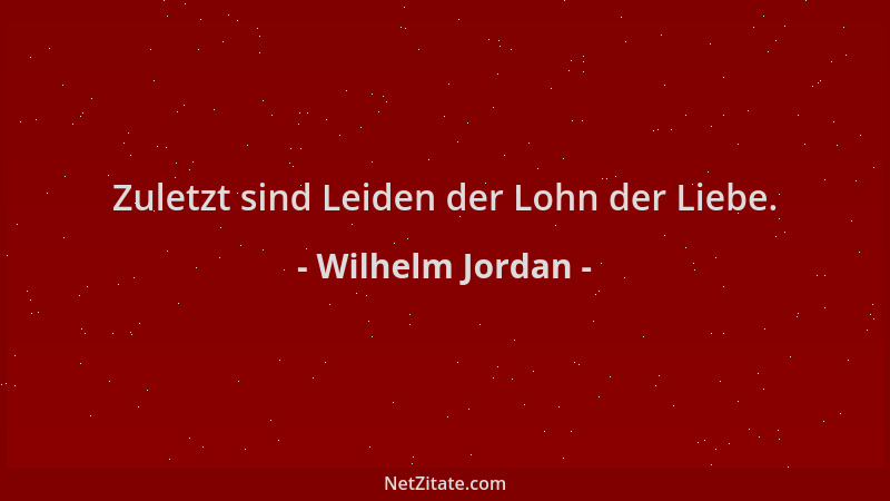 Wilhelm Jordan - Zuletzt sind Leiden der Lohn der Liebe....