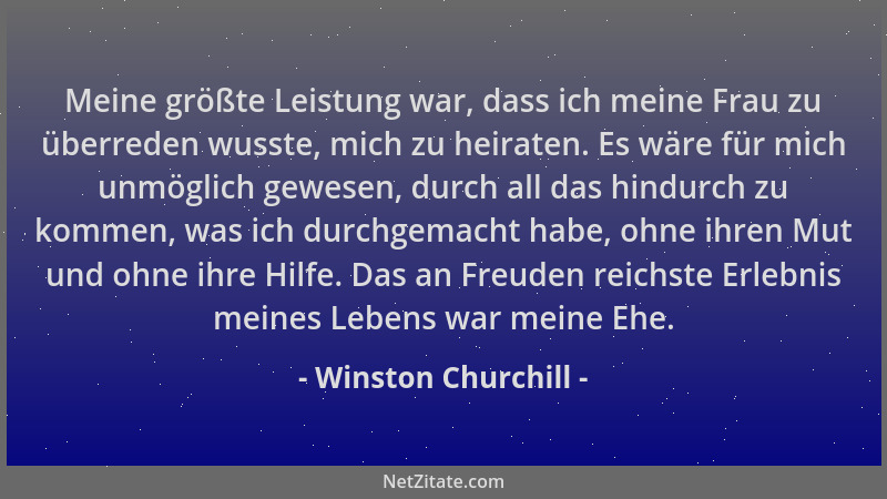 Winston Churchill - Meine größte Leistung war, dass ich meine Frau zu überreden wusste, mich zu heiraten. Es wäre für mich...