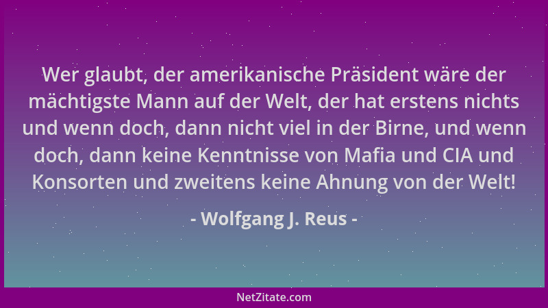 Wolfgang J. Reus - Wer glaubt, der amerikanische Präsident wäre der mächtigste Mann auf der Welt, der hat erstens nichts un...