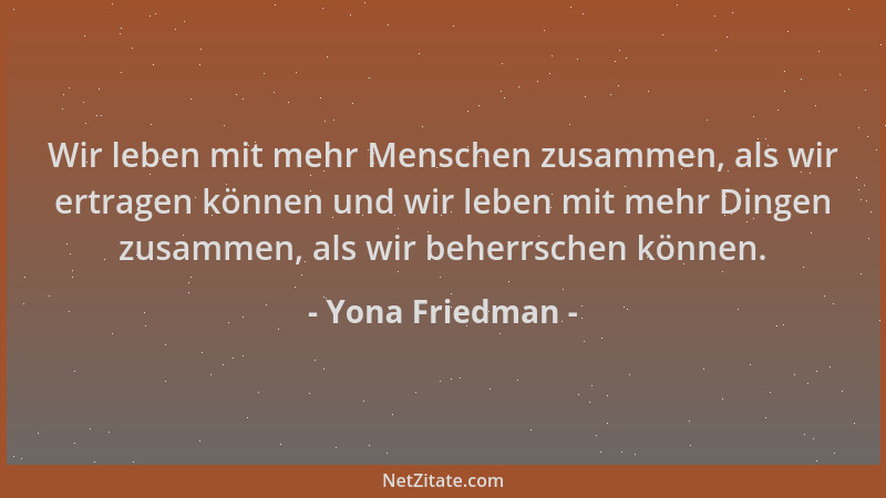 Yona Friedman - Wir leben mit mehr Menschen zusammen, als wir ertragen können und wir leben mit mehr Dingen zusammen, als w...