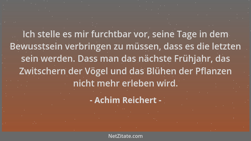 Achim Reichert - Ich stelle es mir furchtbar vor, seine Tage in dem Bewusstsein verbringen zu müssen, dass es die letzten s...