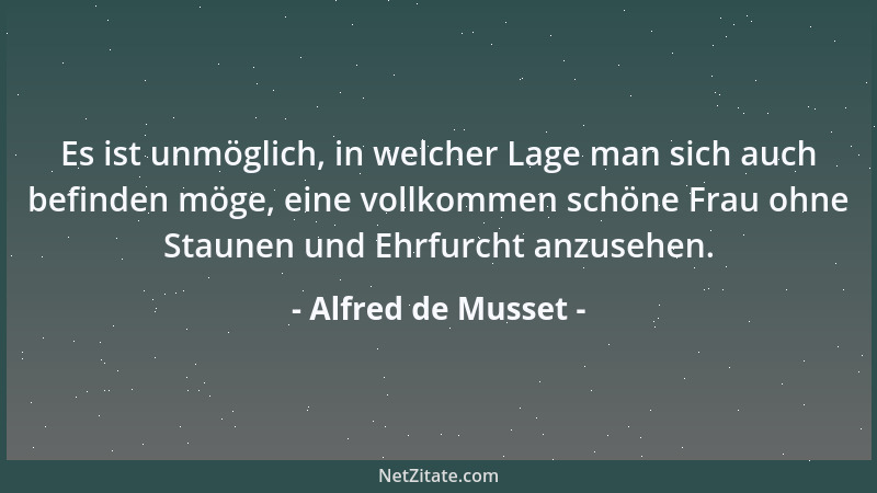 Alfred de Musset - Es ist unmöglich, in welcher Lage man sich auch befinden möge, eine vollkommen schöne Frau ohne Staunen...
