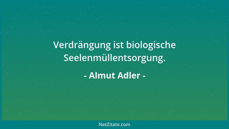 Almut Adler - Verdrängung ist biologische Seelenmüllentsorgung....