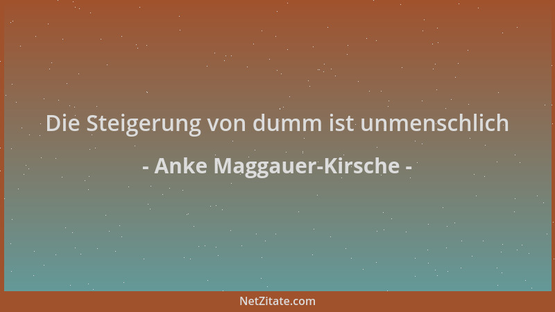 Anke Maggauer-Kirsche - Die Steigerung von dumm ist unmenschlich...