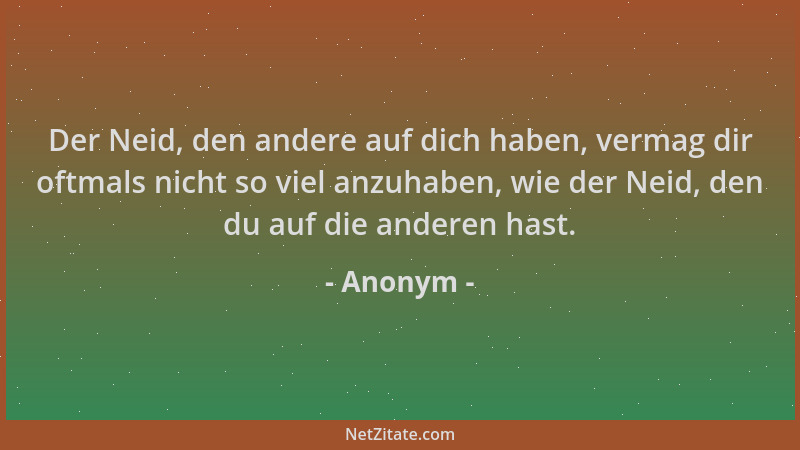 Anonym - Der Neid, den andere auf dich haben, vermag dir oftmals nicht so viel anzuhaben, wie der Neid, den du auf die ande...