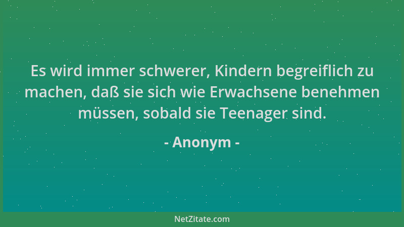 Anonym - Es wird immer schwerer, Kindern begreiflich zu machen, daß sie sich wie Erwachsene benehmen müssen, sobald sie Tee...