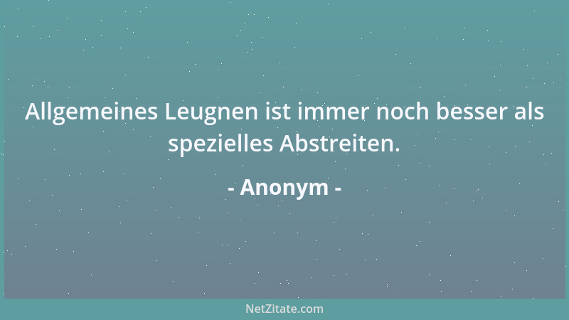 Anonym - Allgemeines Leugnen ist immer noch besser als spezielles Abstreiten....