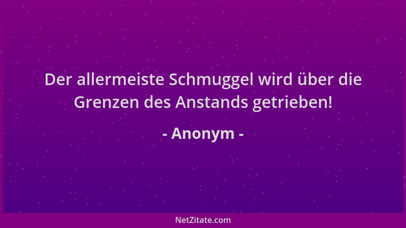 Anonym - Der allermeiste Schmuggel wird über die Grenzen des Anstands getrieben!...