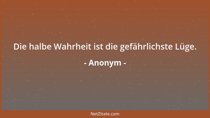 Anonym - Die halbe Wahrheit ist die gefährlichste Lüge....