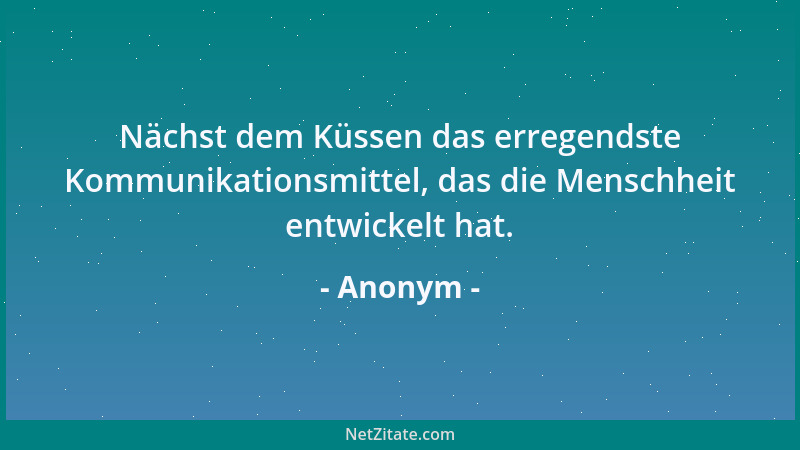 Anonym - Nächst dem Küssen das erregendste Kommunikationsmittel, das die Menschheit entwickelt hat....