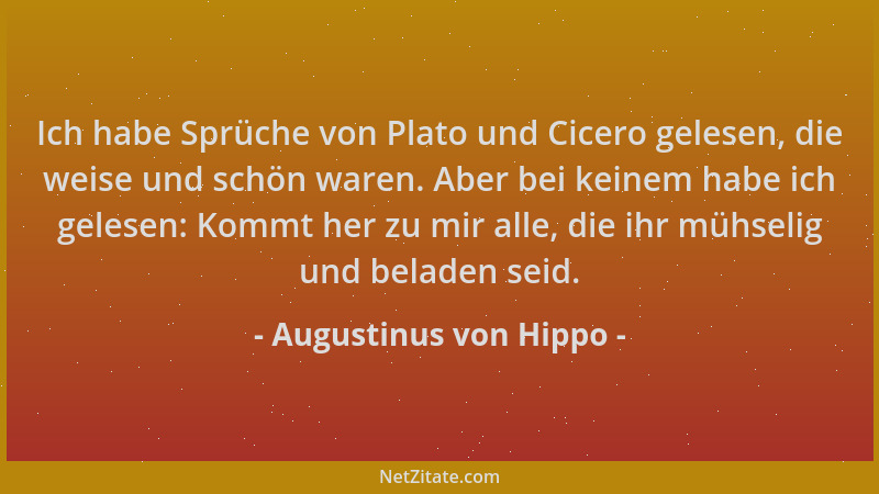 Augustinus von Hippo - Ich habe Sprüche von Plato und Cicero gelesen, die weise und schön waren. Aber bei keinem habe ich g...