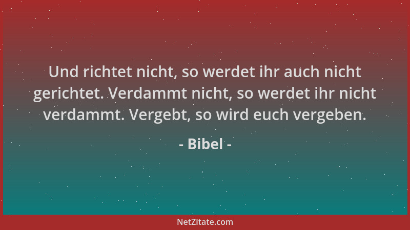 Bibel - Und richtet nicht, so werdet ihr auch nicht gerichtet. Verdammt nicht, so werdet ihr nicht verdammt. Vergebt, so wi...