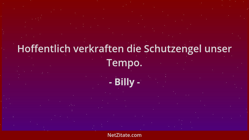 Billy - Hoffentlich verkraften die Schutzengel unser Tempo....