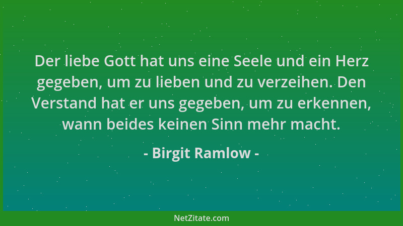 Birgit Ramlow - Der liebe Gott hat uns eine Seele und ein Herz gegeben, um zu lieben und zu verzeihen. Den Verstand hat er...