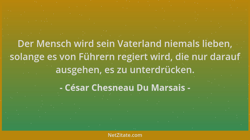 César Chesneau Du Marsais - Der Mensch wird sein Vaterland niemals lieben, solange es von Führern regiert wird, die nur dar...