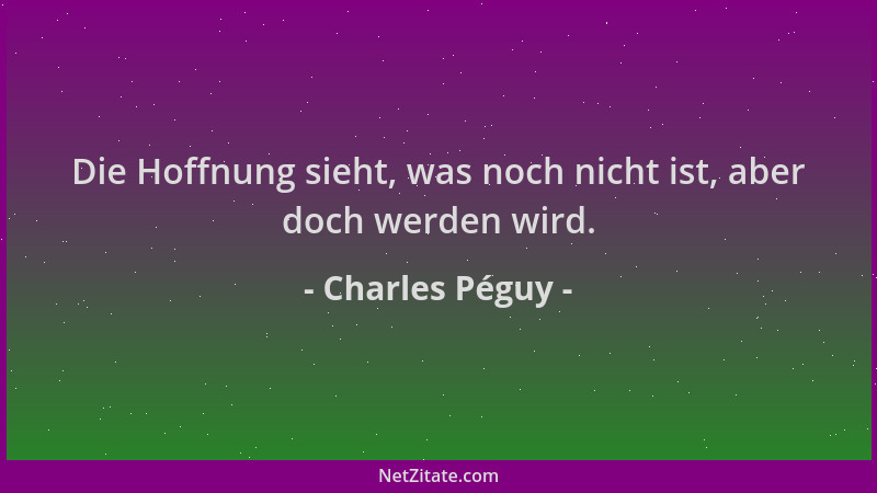 Charles Péguy - Die Hoffnung sieht, was noch nicht ist, aber doch werden wird....