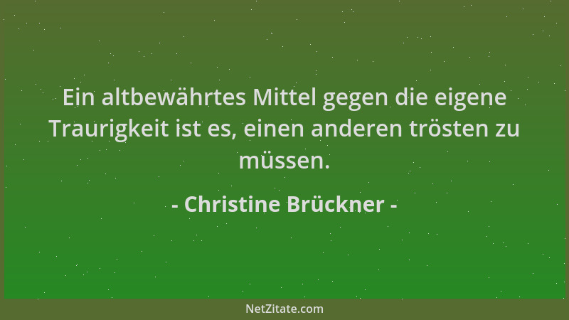 Christine Brückner - Ein altbewährtes Mittel gegen die eigene Traurigkeit ist es, einen anderen trösten zu müssen....