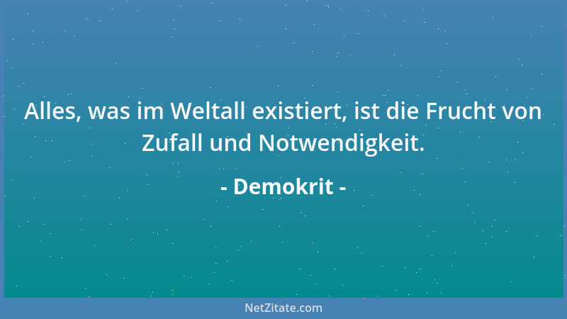 Demokrit - Alles, was im Weltall existiert, ist die Frucht von Zufall und Notwendigkeit....