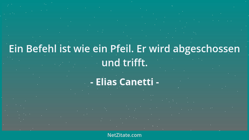 Elias Canetti - Ein Befehl ist wie ein Pfeil. Er wird abgeschossen und trifft....