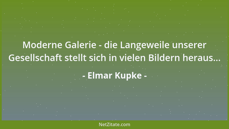 Elmar Kupke - Moderne Galerie - die Langeweile unserer Gesellschaft stellt sich in vielen Bildern heraus......
