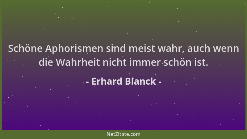 Erhard Blanck - Schöne Aphorismen sind meist wahr, auch wenn die Wahrheit nicht immer schön ist....