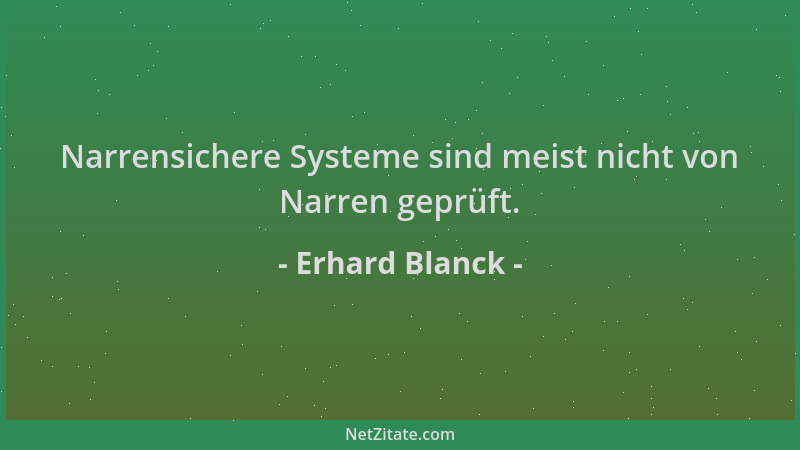 Erhard Blanck - Narrensichere Systeme sind meist nicht von Narren geprüft....