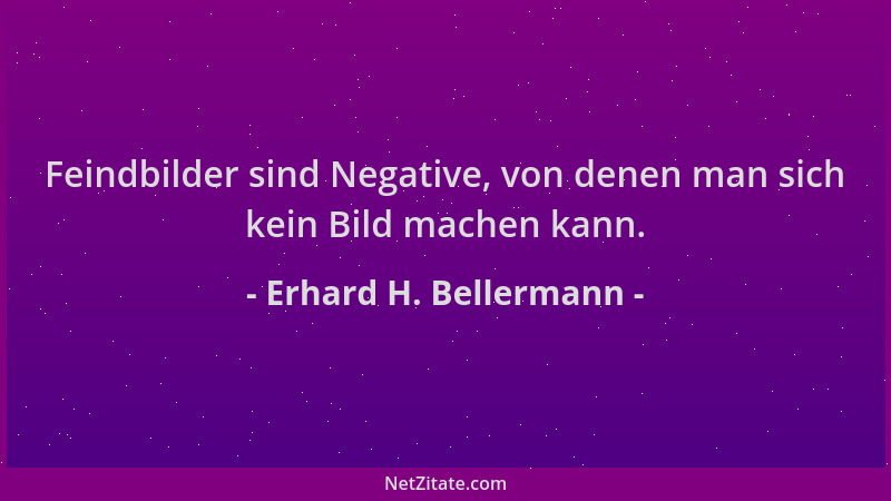 Erhard H. Bellermann - Feindbilder sind Negative, von denen man sich kein Bild machen kann....