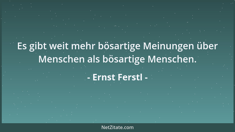 Ernst Ferstl - Es gibt weit mehr bösartige Meinungen über Menschen als bösartige Menschen....