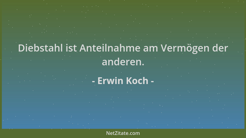 Erwin Koch - Diebstahl ist Anteilnahme am Vermögen der anderen....