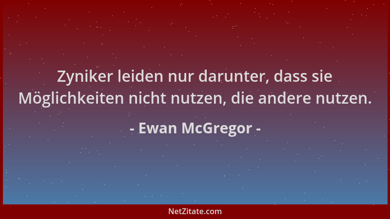 Ewan McGregor - Zyniker leiden nur darunter, dass sie Möglichkeiten nicht nutzen, die andere nutzen....