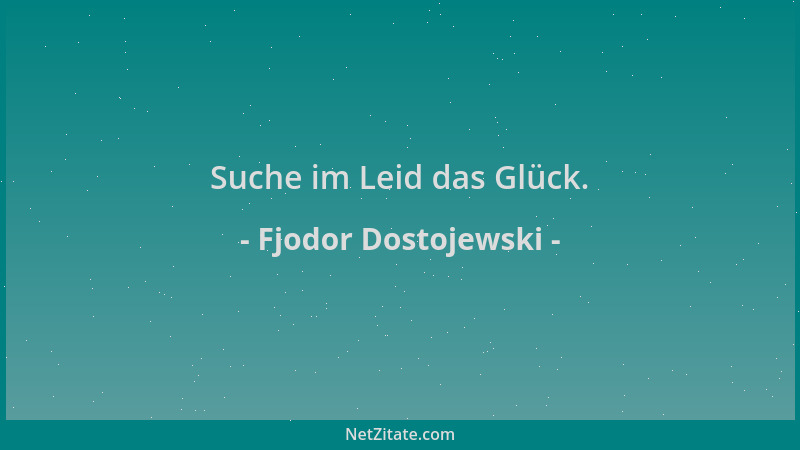 Fjodor Dostojewski - Suche im Leid das Glück....