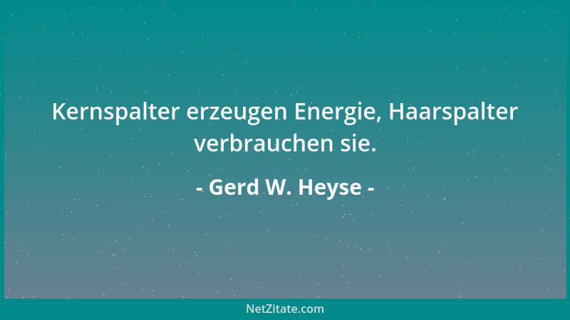 Gerd W. Heyse - Kernspalter erzeugen Energie, Haarspalter verbrauchen sie....