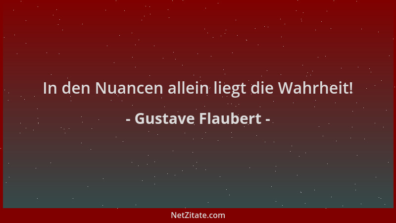 Gustave Flaubert - In den Nuancen allein liegt die Wahrheit!...