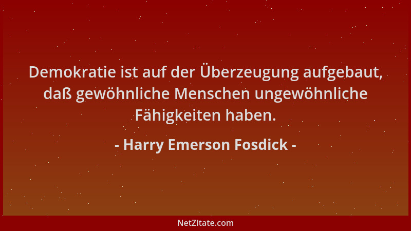 Harry Emerson Fosdick - Demokratie ist auf der Überzeugung aufgebaut, daß gewöhnliche Menschen ungewöhnliche Fähigkeiten ha...
