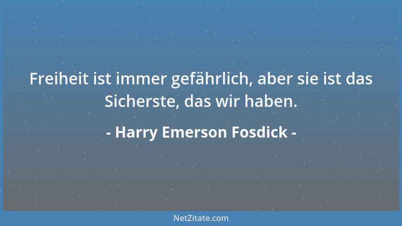 Harry Emerson Fosdick - Freiheit ist immer gefährlich, aber sie ist das Sicherste, das wir haben....