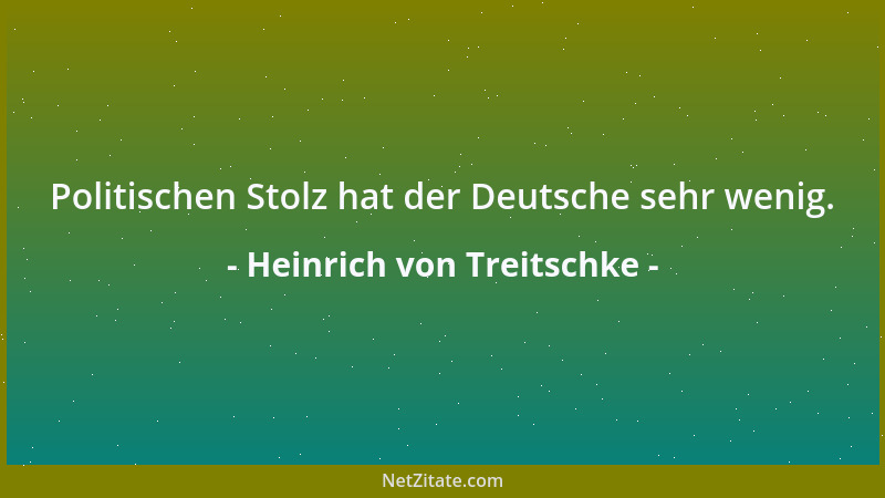 Heinrich von Treitschke - Politischen Stolz hat der Deutsche sehr wenig....