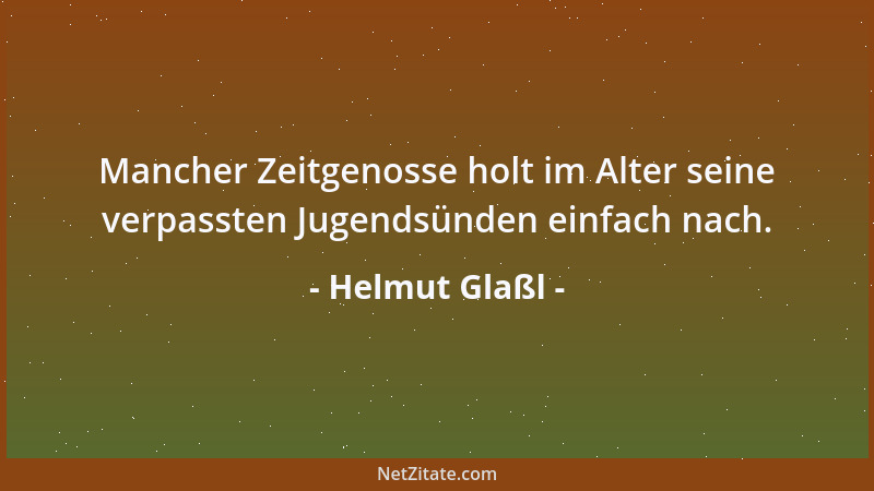 Helmut Glaßl - Mancher Zeitgenosse holt im Alter seine verpassten Jugendsünden einfach nach....